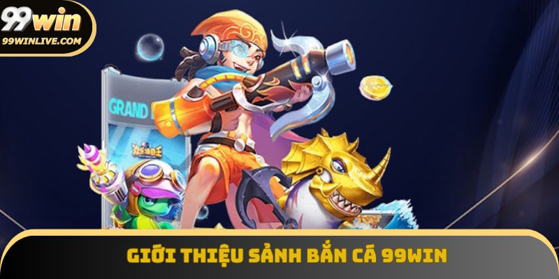 Giới thiệu sảnh cược bắn cá 99Win đỉnh cao