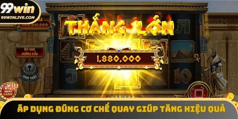 Áp dụng đúng cơ chế quay giúp tăng hiệu quả khi chơi miễn phí