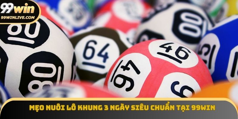 Mẹo nuôi lô khung 3 ngày siêu chuẩn chỉnh tại 99win