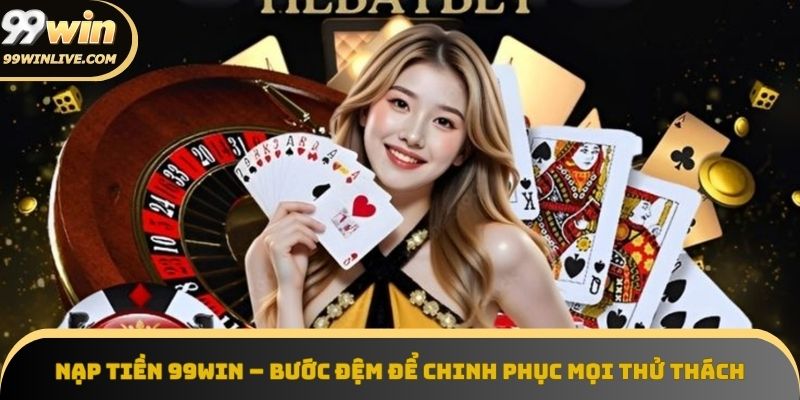 Nạp tiền 99win ngay, chinh phục mọi thử thách