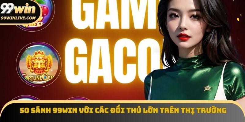 So sánh 99win với những đối thủ lớn trên thị trường cá cược 2025